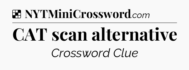 Solution: CAT scan alternative - NYT Crossword