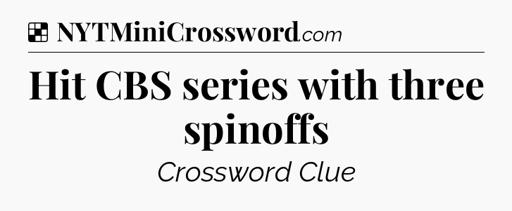 Solution: Hit CBS series with three spinoffs - NYT Crossword