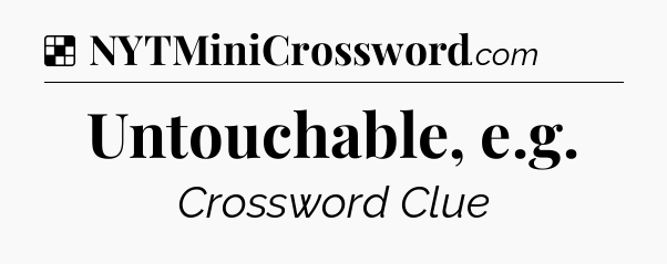 Solution: Untouchable, e.g - NYT Crossword