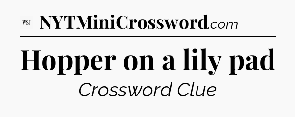 Hopper on a lily pad - WSJ Crossword