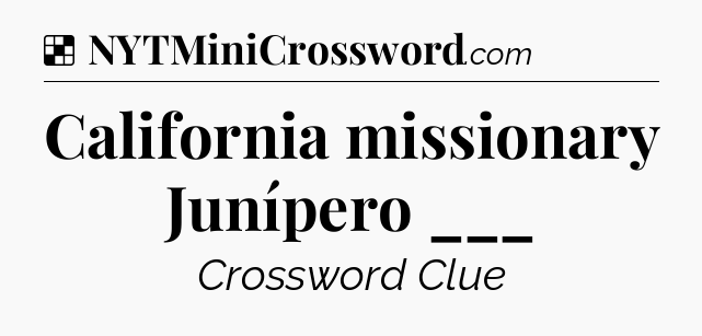 Solution: California missionary Junípero ___ - NYT Crossword