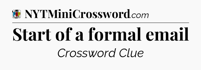 Start of a formal email Crossword Clue
