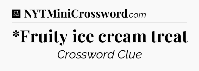 *Fruity ice cream treat - LA Times Crossword