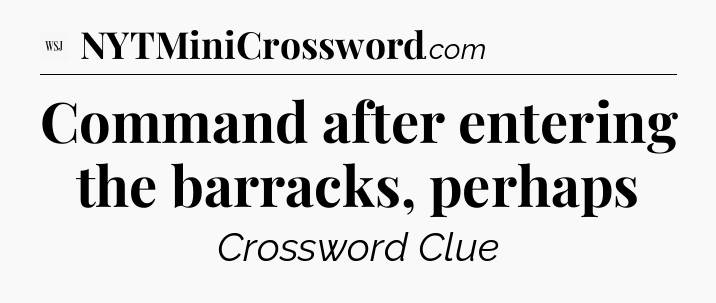 Command after entering the barracks, perhaps - WSJ Crossword