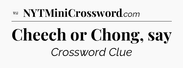 Cheech or Chong, say - WSJ Crossword