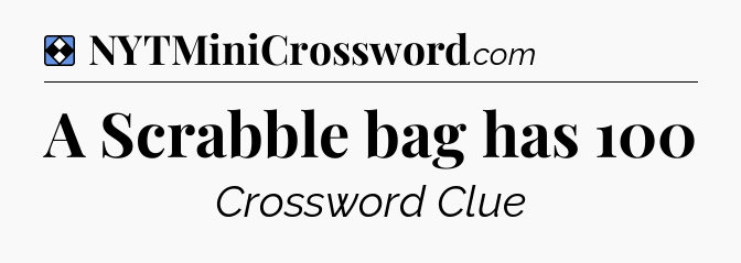 Solution: A Scrabble bag has 100 - NYT Mini Crossword