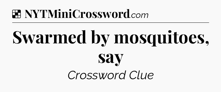 Solution: Swarmed by mosquitoes, say - NYT Crossword