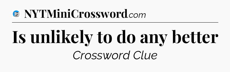 Is unlikely to do any better Crossword Clue