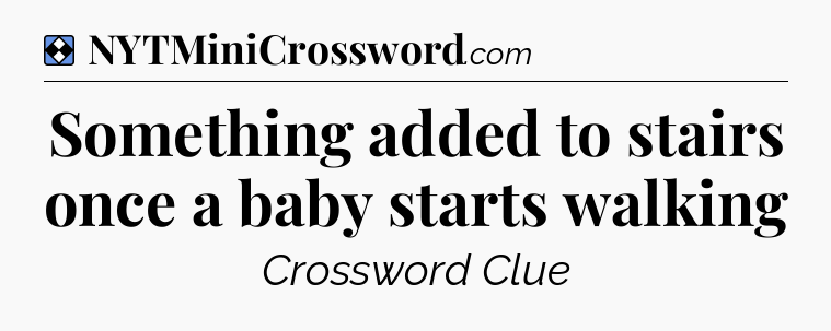 Solution: Something added to stairs once a baby starts walking - NYT Mini Crossword
