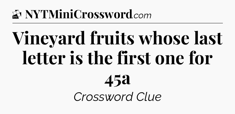 Vineyard fruits whose last letter is the first one for 45a - Daily Themed Classic Crossword