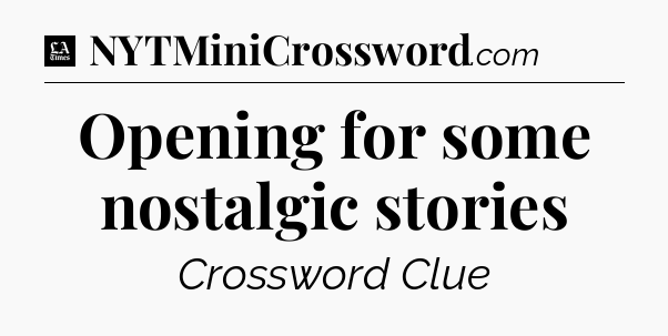 Opening for some nostalgic stories - LA Times Crossword