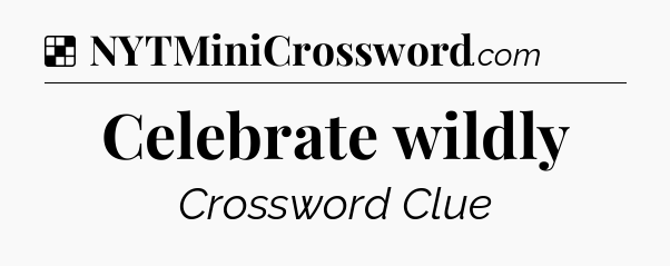 Solution: Celebrate wildly - NYT Crossword