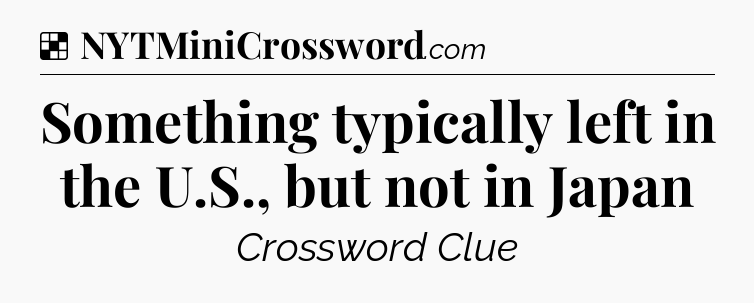 Solution: Something typically left in the U.S., but not in Japan - NYT Crossword