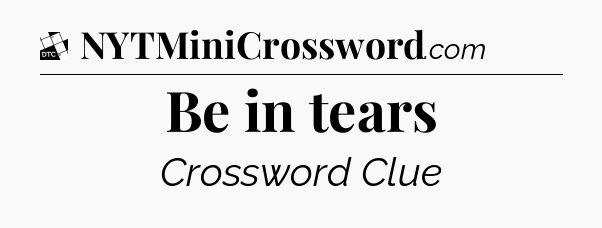 Be in tears - Daily Themed Classic Crossword