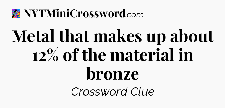 Metal that makes up about 12% of the material in bronze Crossword Clue