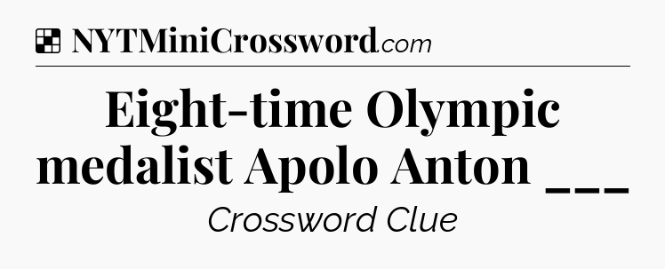 Solution: Eight-time Olympic medalist Apolo Anton ___ - NYT Crossword