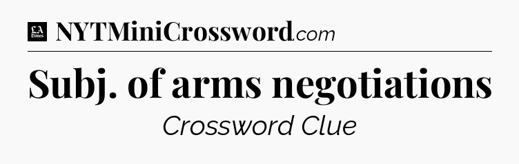 Subj. of arms negotiations - LA Times Crossword