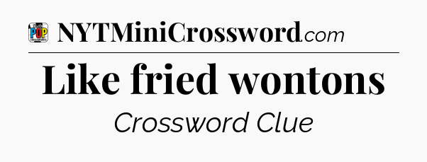 Like fried wontons Crossword Clue