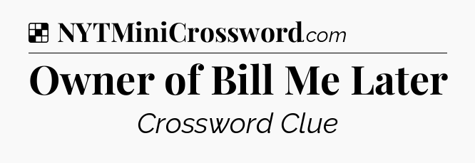 Solution: Owner of Bill Me Later - NYT Crossword