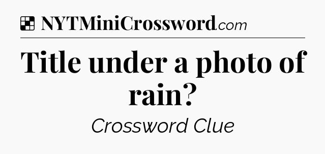 Solution: Title under a photo of rain - NYT Crossword
