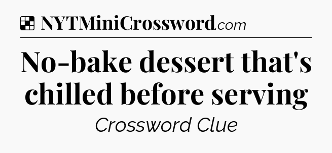 Solution: No-bake dessert that's chilled before serving - NYT Crossword