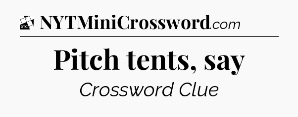 Pitch tents, say - Daily Themed Classic Crossword