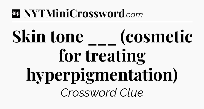 Skin tone ___ (cosmetic for treating hyperpigmentation) Crossword Clue