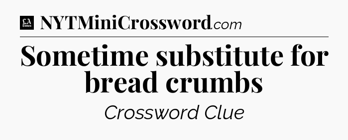 Sometime substitute for bread crumbs - LA Times Crossword