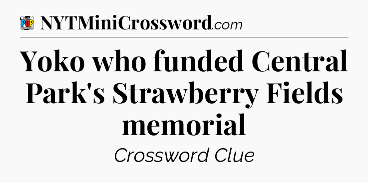 Yoko who funded Central Park's Strawberry Fields memorial Crossword Clue