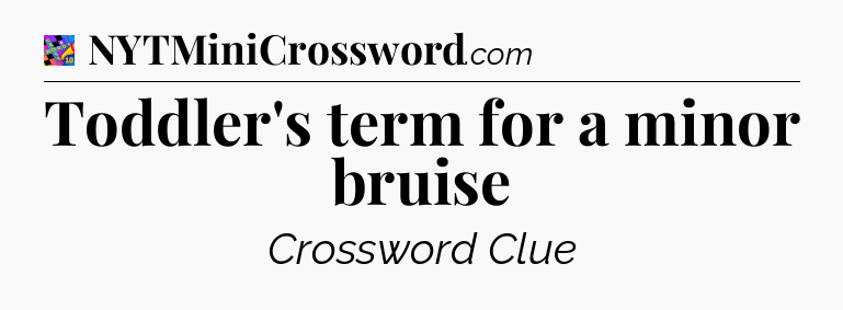 Toddler's term for a minor bruise Crossword Clue