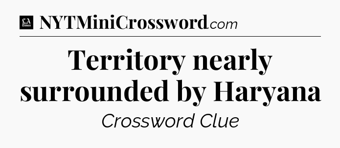Territory nearly surrounded by Haryana - LA Times Crossword