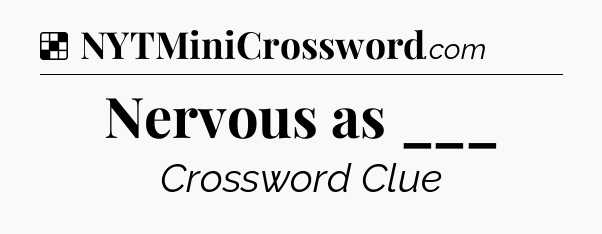 Solution: Nervous as ___ - NYT Crossword