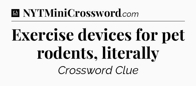 Exercise devices for pet rodents, literally - LA Times Crossword