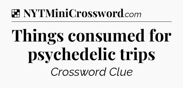 Solution: Things consumed for psychedelic trips - NYT Crossword