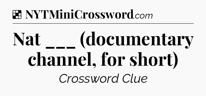 Solution: Nat ___ (documentary channel, for short) - NYT Crossword