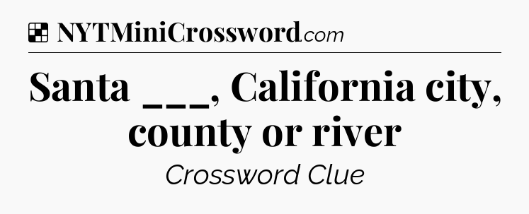 Solution: Santa ___, California city, county or river - NYT Crossword