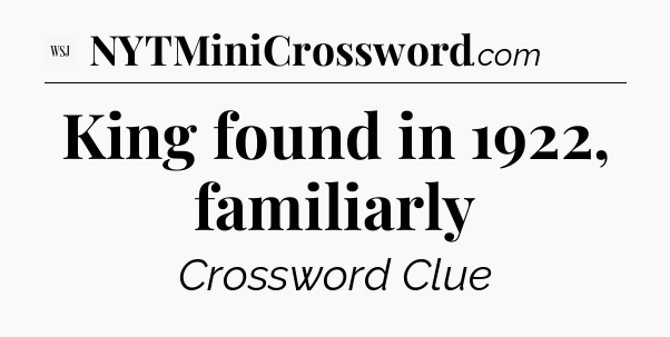 King found in 1922, familiarly - WSJ Crossword