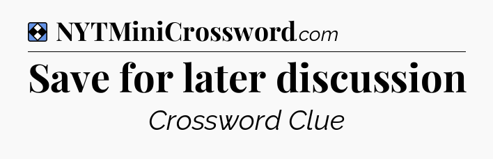 Solution: Save for later discussion - NYT Mini Crossword