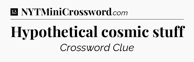 Hypothetical cosmic stuff - LA Times Crossword
