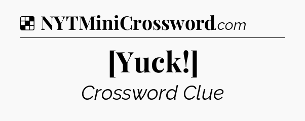 Solution: [Yuck!] - NYT Crossword