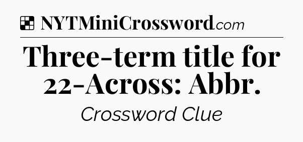 Solution: Three-term title for 22-Across: Abbr - NYT Crossword