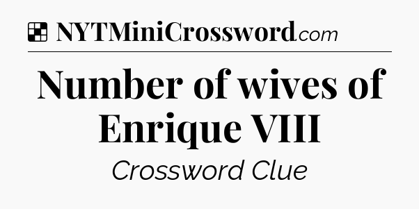 Solution: Number of wives of Enrique VIII - NYT Crossword