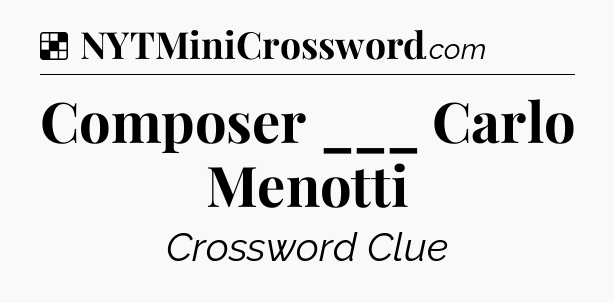 Solution: Composer ___ Carlo Menotti - NYT Crossword