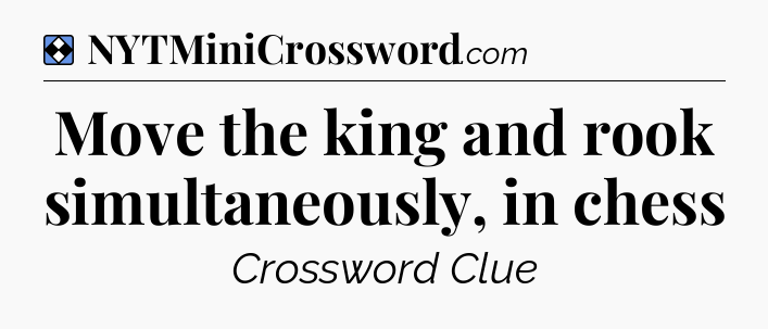 Solution: Move the king and rook simultaneously, in chess - NYT Mini Crossword