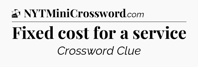 Fixed cost for a service - Daily Themed Classic Crossword