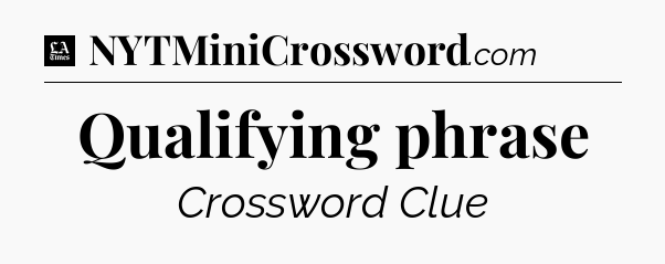 Qualifying phrase - LA Times Crossword