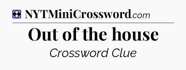Solution: Out of the house - NYT Mini Crossword