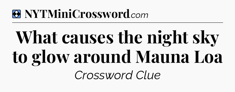 Solution: What causes the night sky to glow around Mauna Loa - NYT Mini Crossword