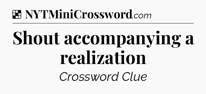 Solution: Shout accompanying a realization - NYT Crossword