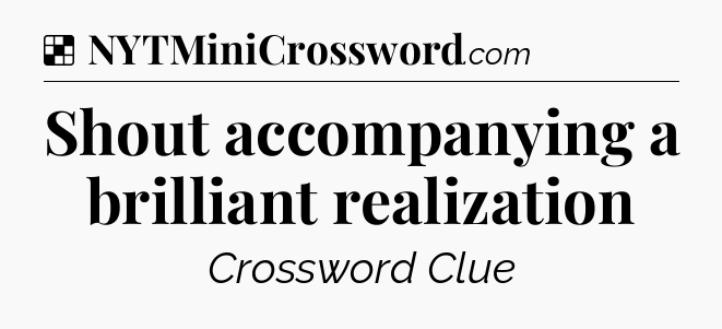 Solution: Shout accompanying a brilliant realization - NYT Crossword
